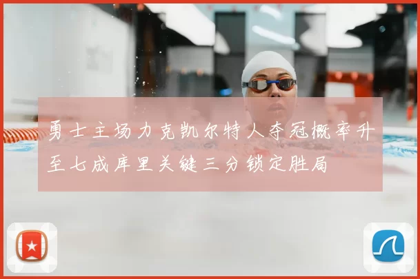 勇士主场力克凯尔特人夺冠概率升至七成库里关键三分锁定胜局