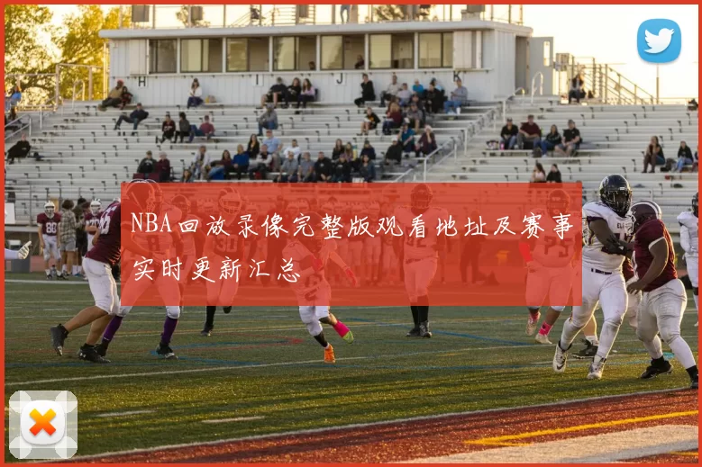 NBA回放录像完整版观看地址及赛事实时更新汇总