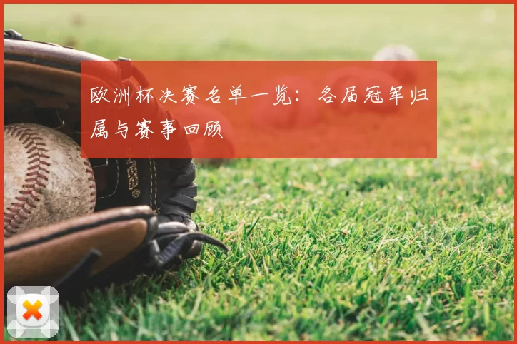 欧洲杯决赛名单一览:各届冠军归属与赛事回顾