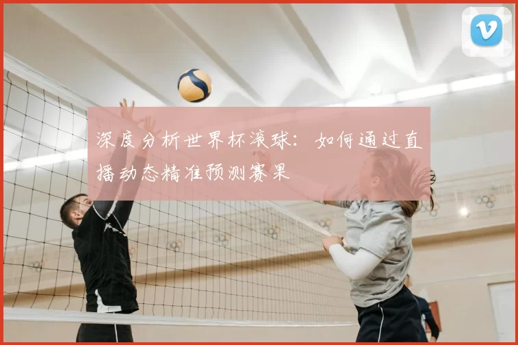 深度分析世界杯滚球:如何通过直播动态精准预测赛果
