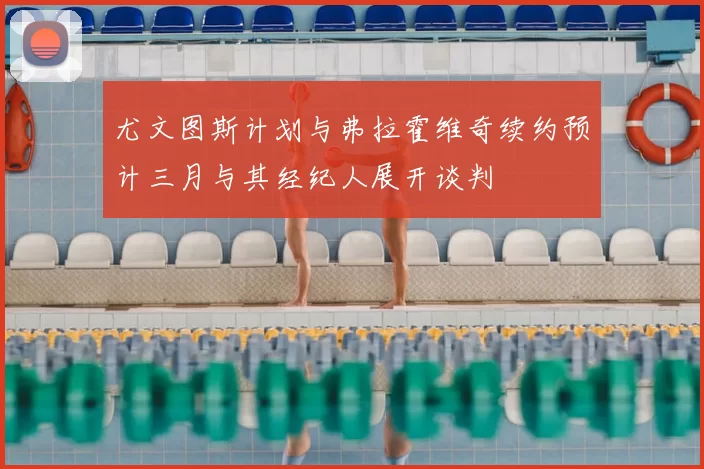 尤文图斯计划与弗拉霍维奇续约预计三月与其经纪人展开谈判