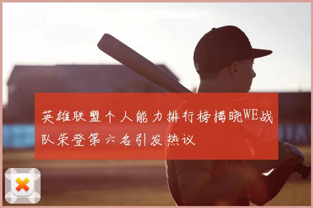 英雄联盟个人能力排行榜揭晓WE战队荣登第六名引发热议