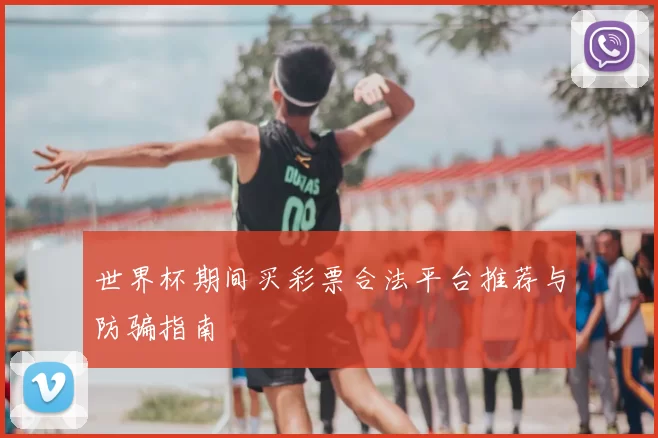 世界杯期间买彩票合法平台推荐与防骗指南