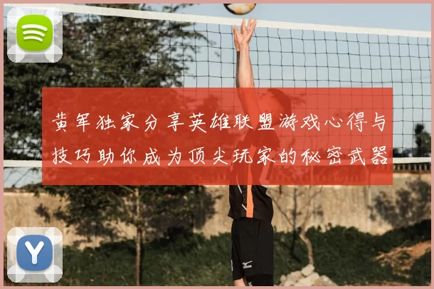 黄军独家分享英雄联盟游戏心得与技巧助你成为顶尖玩家的秘密武器