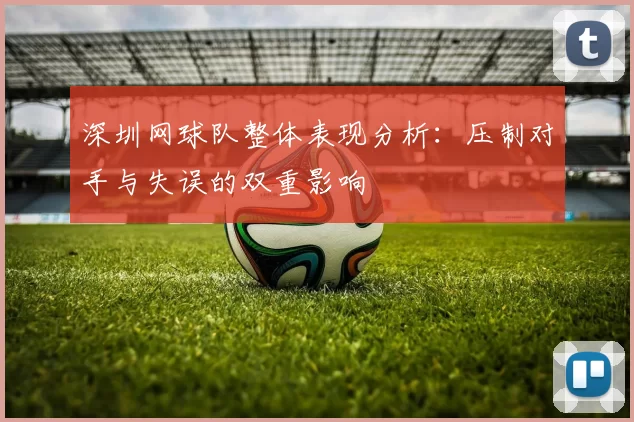 深圳网球队整体表现分析:压制对手与失误的双重影响