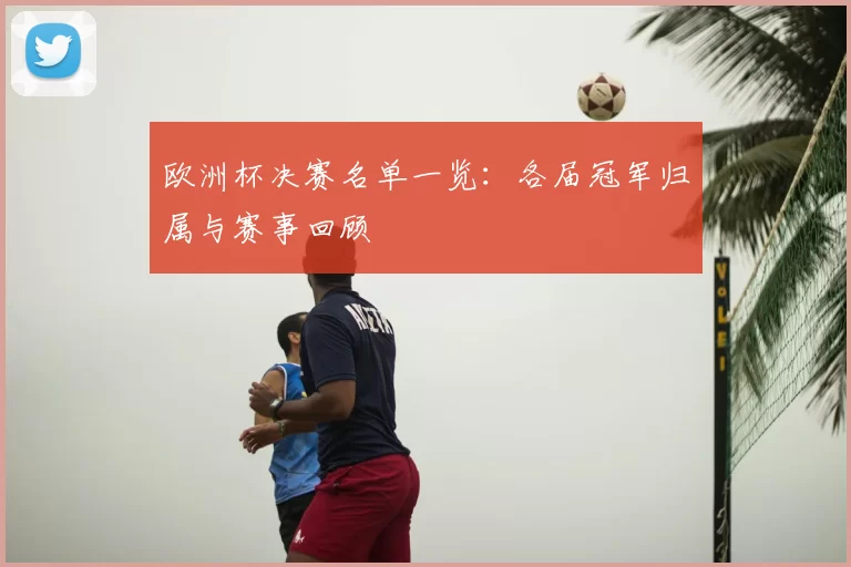 欧洲杯决赛名单一览:各届冠军归属与赛事回顾