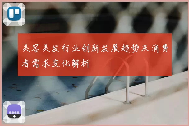 美容美发行业创新发展趋势及消费者需求变化解析