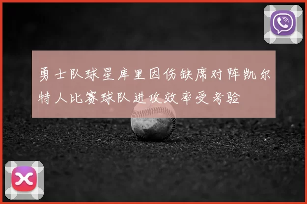 勇士队球星库里因伤缺席对阵凯尔特人比赛球队进攻效率受考验