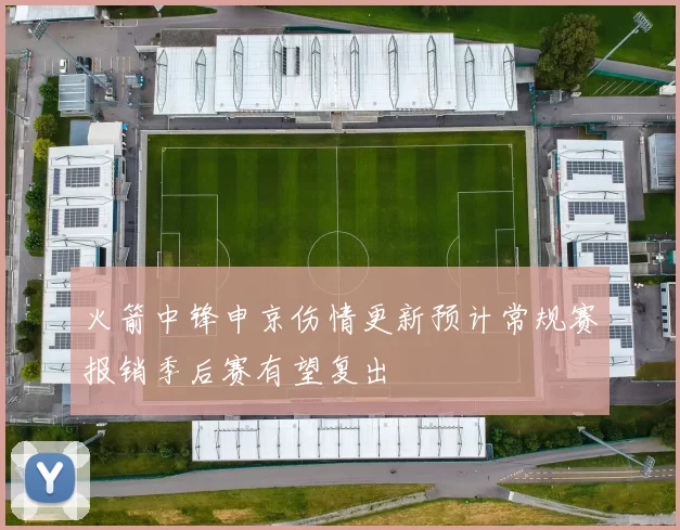 火箭中锋申京伤情更新预计常规赛报销季后赛有望复出