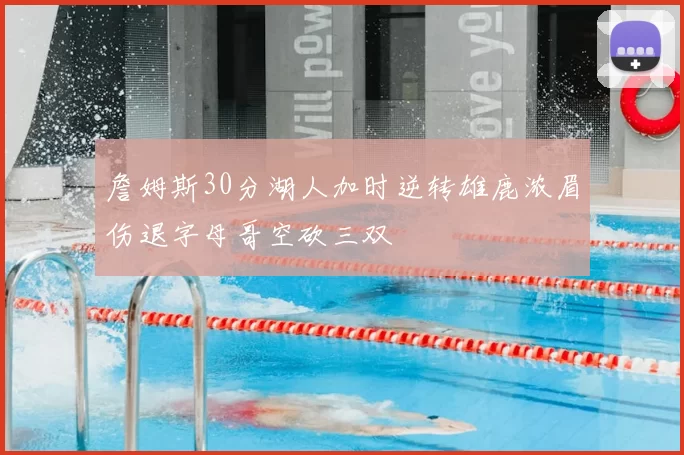 詹姆斯30分湖人加时逆转雄鹿浓眉伤退字母哥空砍三双