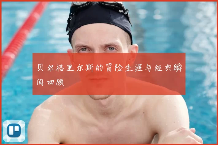 贝尔格里尔斯的冒险生涯与经典瞬间回顾