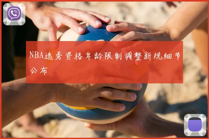 NBA选秀资格年龄限制调整新规细节公布