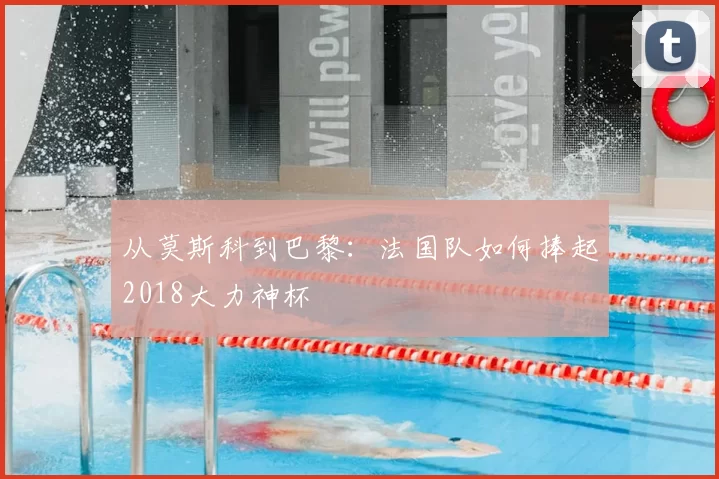 从莫斯科到巴黎:法国队如何捧起2018大力神杯