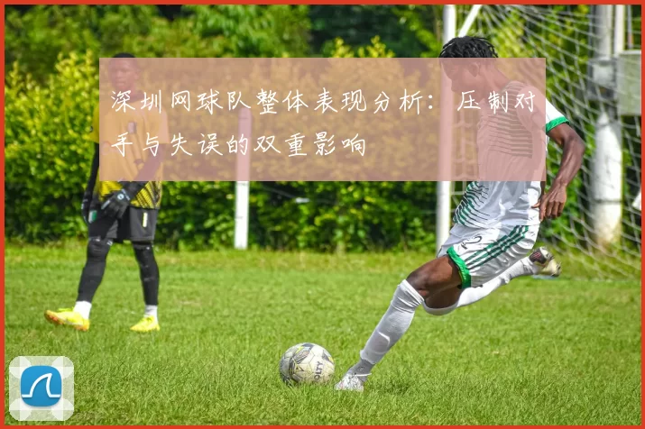 深圳网球队整体表现分析:压制对手与失误的双重影响