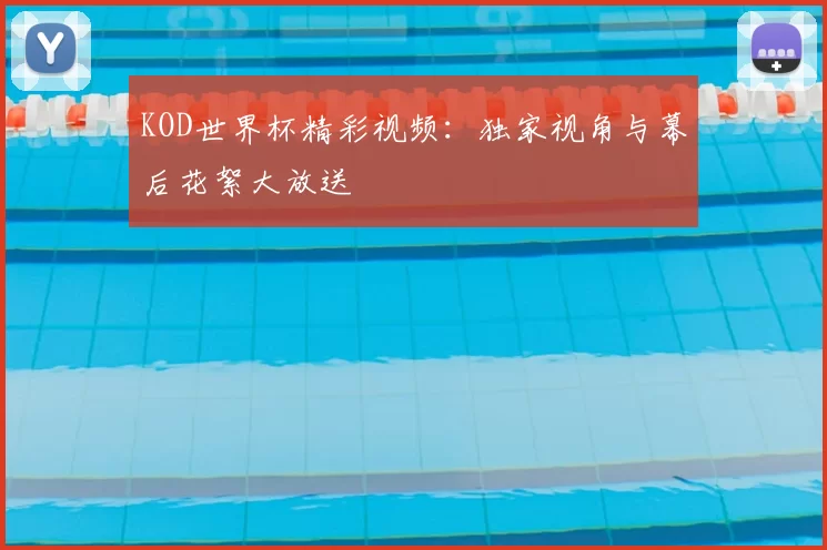 KOD世界杯精彩视频：独家视角与幕后花絮大放送
