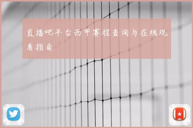 直播吧平台西甲赛程查询与在线观看指南
