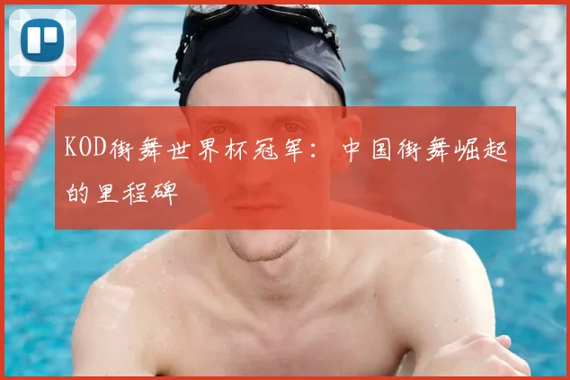 KOD街舞世界杯冠军:中国街舞崛起的里程碑