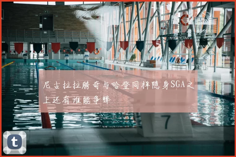 尼古拉拉胯奇与哈登同样隐身SGA之上还有谁能争锋