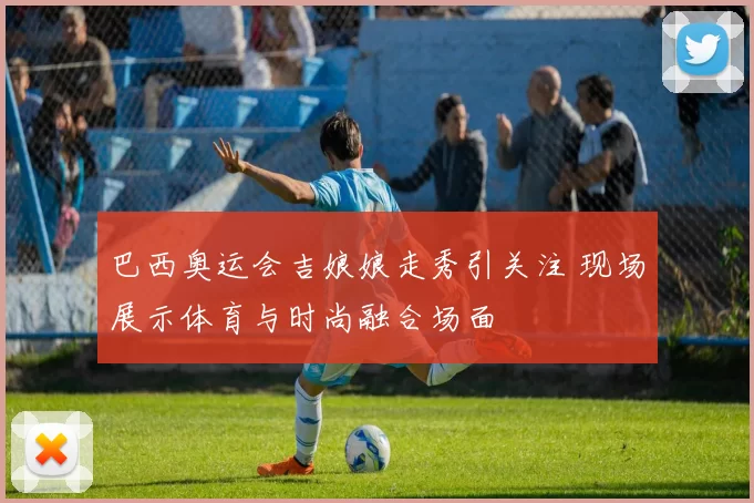 巴西奥运会吉娘娘走秀引关注 现场展示体育与时尚融合场面