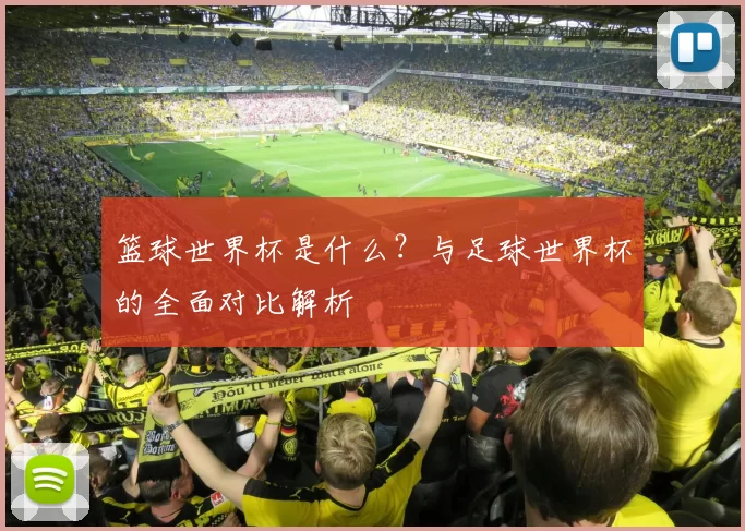 篮球世界杯是什么？与足球世界杯的全面对比解析
