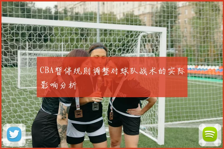 CBA暂停规则调整对球队战术的实际影响分析